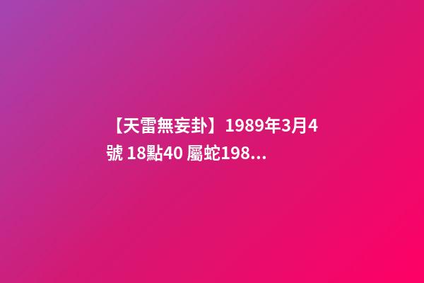 【天雷無妄卦】1989年3月4號 18點40 屬蛇1989年五行是什么-第1張-觀點-玄機派